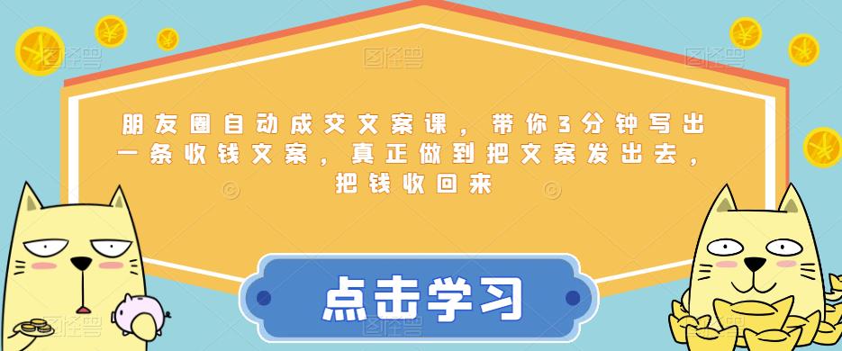 朋友圈自动成交文案课，带你3分钟写出一条收钱文案，真正做到把文案发出去，把钱收回来-一起网赚吧