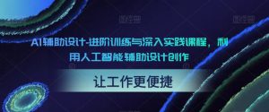 AI辅助设计-进阶训练与深入实践课程，利用人工智能辅助设计创作-一起网赚吧