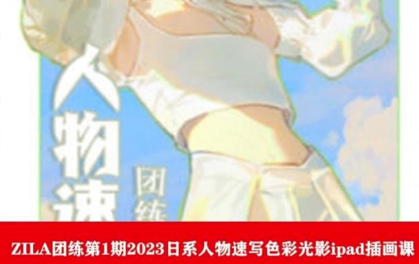 ZILA团练第1期2023日系人物速写色彩光影ipad插画课-一起网赚吧