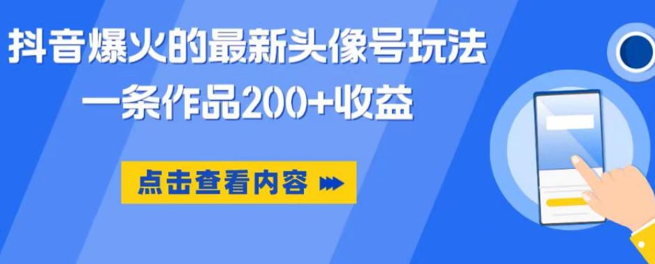 抖音爆火的最新头像号玩法，一条作品200+收益，手机可做，适合小白-一起网赚吧