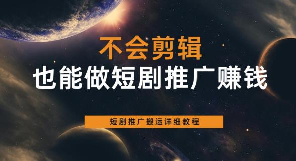 不会剪辑也能做短剧推广赚钱，短剧推广搬运详细教程-一起网赚吧