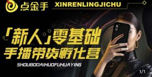2023点金手·新人零基础手播带货孵化营:账号运营篇+主播话术篇+数据流量篇等-一起网赚吧