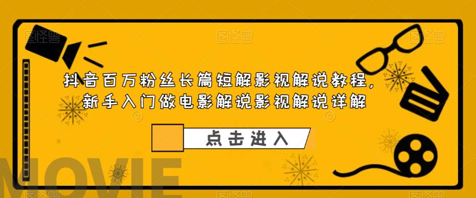 抖音百万粉丝长篇短解影视解说教程，新手入门做电影解说影视解说详解-一起网赚吧
