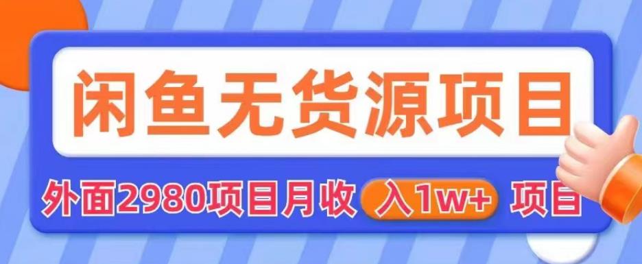 外面2980卖闲鱼无货源项目，月收入1w+【揭秘】-一起网赚吧