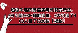 超级牛逼的微信病毒式裂变玩法,日引流500+精准流量,3天引流了400人赚了1500块【揭秘】-一起网赚吧