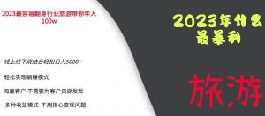 2023年最暴力项目，旅游业带你年入100万，线上线下双结合轻松日入5000+【揭秘】-一起网赚吧