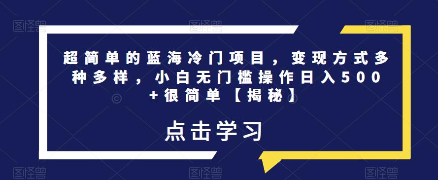 超简单的蓝海冷门项目，变现方式多种多样，小白无门槛操作日入500+很简单【揭秘】-一起网赚吧
