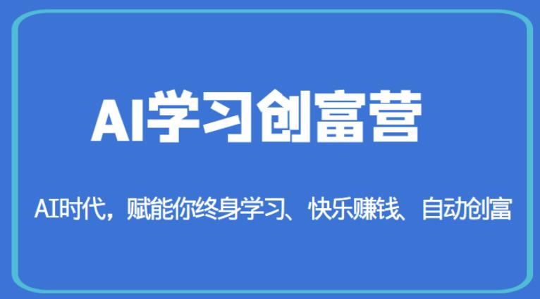 AI学习创富营-AI时代，赋能你终身学习、快乐赚钱、自动创富-一起网赚吧
