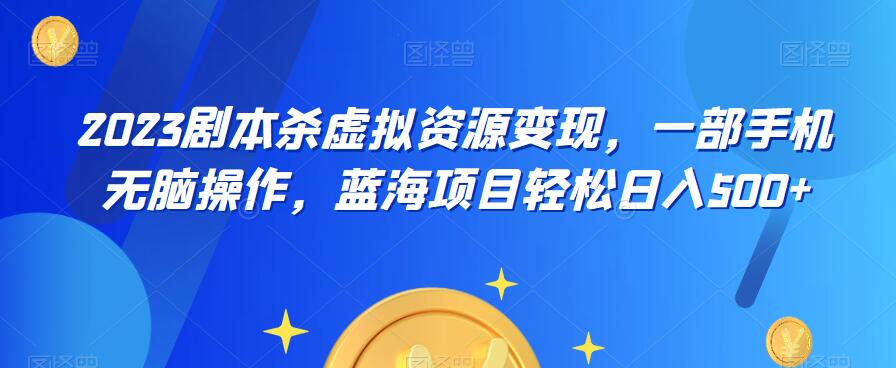 云逸·2023剧本杀虚拟资源变现，一部手机无脑操作，蓝海项目轻松日入500+-一起网赚吧