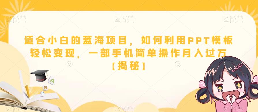 适合小白的蓝海项目，如何利用PPT模板轻松变现，一部手机简单操作月入过万【揭秘】-一起网赚吧