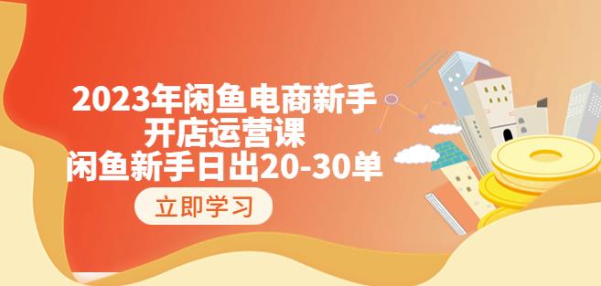 2023年闲鱼电商新手开店运营课：闲鱼新手日出20-30单（18节-实战干货）-一起网赚吧