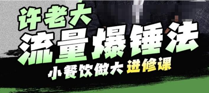 许老大流量爆锤法，小餐饮做大进修课，一年1000家店亲身案例大公开-一起网赚吧