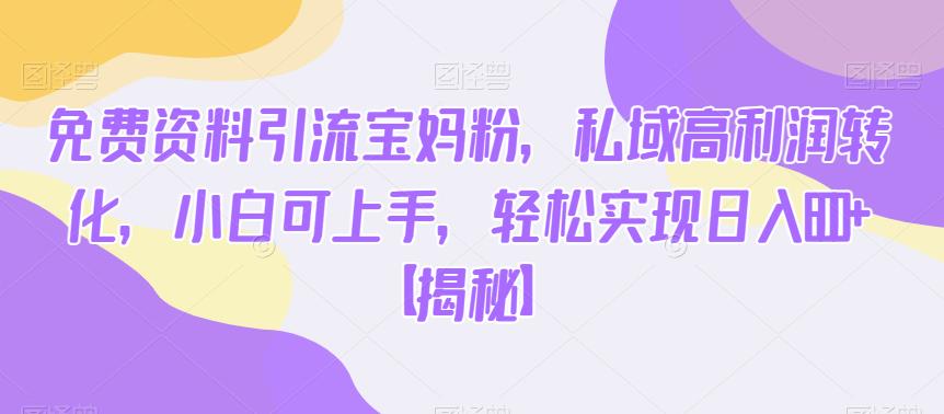 免费资料引流宝妈粉，私域高利润转化，小白可上手，轻松实现日入600+【揭秘】-一起网赚吧