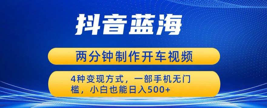 蓝海项目发布开车视频，两分钟一个作品，多种变现方式，一部手机无门槛小白也能日入500-一起网赚吧