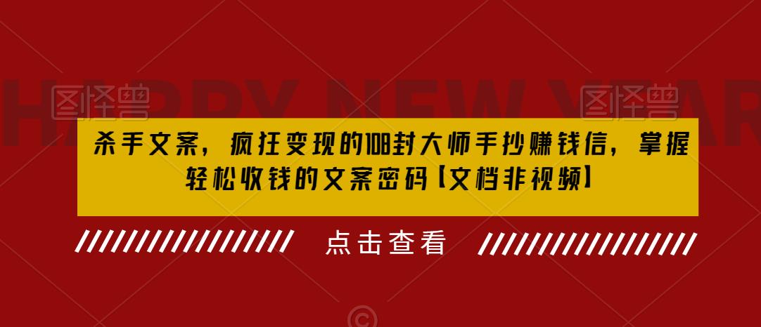 杀手文案，疯狂变现的108封大师手抄赚钱信，掌握轻松收钱的文案密码【文档非视频】-一起网赚吧