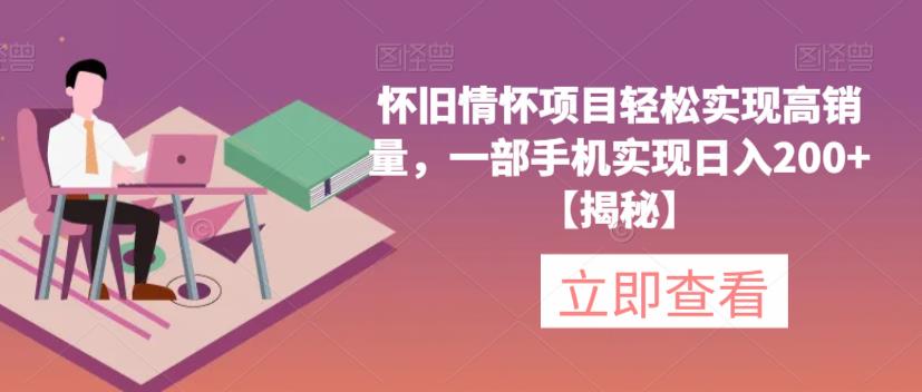 怀旧情怀项目轻松实现高销量，一部手机实现日入200+【揭秘】-一起网赚吧