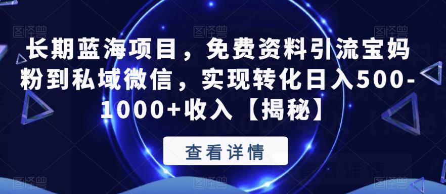 长期蓝海项目，免费资料引流宝妈粉到私域微信，实现转化日入500-1000+收入【揭秘】-一起网赚吧