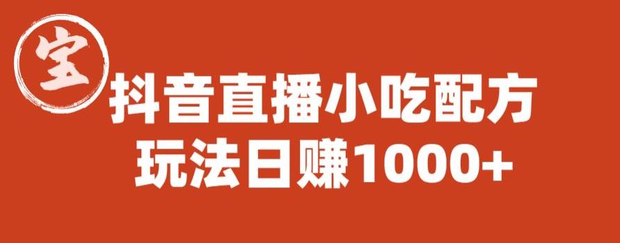 宝哥抖音直播小吃配方实操课程，玩法日赚1000+【揭秘】-一起网赚吧