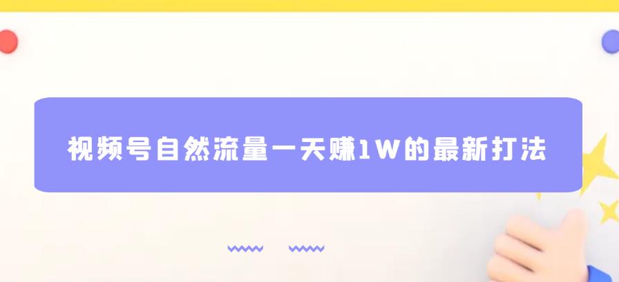 视频号自然流量一天赚1W的最新打法，基本0投资【揭秘】-一起网赚吧
