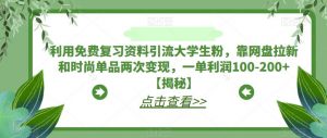 利用免费复习资料引流大学生粉,靠网盘拉新和时尚单品两次变现,一单利润100-200+【揭秘】-一起网赚吧