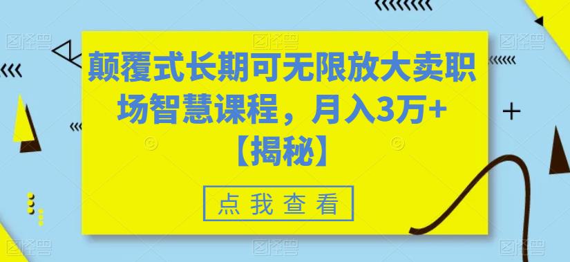 颠覆式长期可无限放大卖职场智慧课程，月入3万+【揭秘】-一起网赚吧