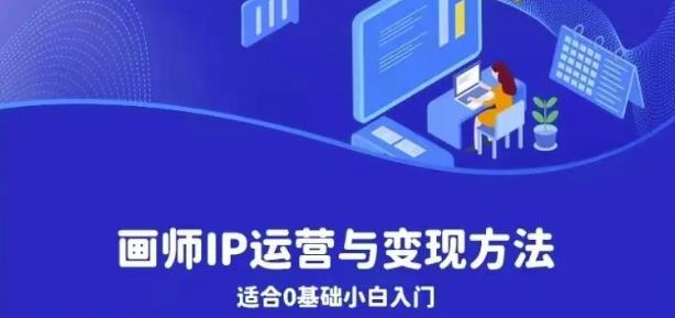 画师IP运营与变现方法，0基础小白进阶自由插画师系统课-一起网赚吧