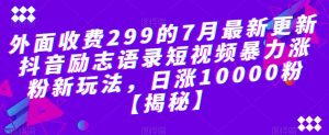 外面收费299的7月最新更新抖音励志语录短视频暴力涨粉新玩法，日涨10000粉【揭秘】-一起网赚吧