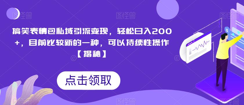 搞笑表情包私域引流变现，轻松日入200+，目前比较新的一种，可以持续性操作【揭秘】-一起网赚吧