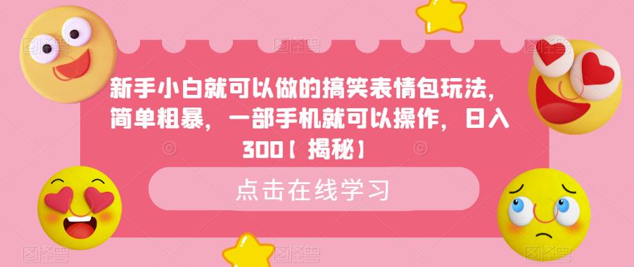 新手小白就可以做的搞笑表情包玩法，简单粗暴，一部手机就可以操作，日入300【揭秘】-一起网赚吧