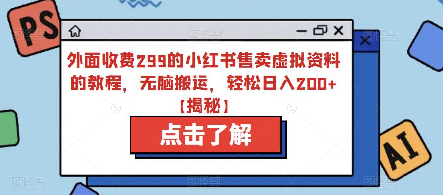 外面收费299的小红书售卖虚拟资料的教程，无脑搬运，轻松日入200+【揭秘】-一起网赚吧