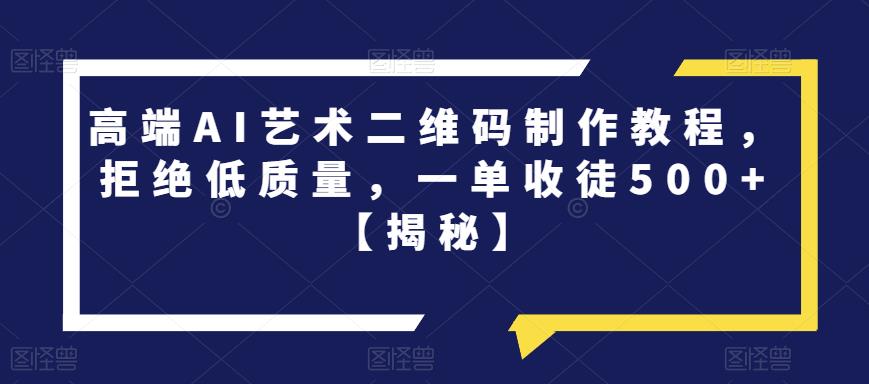 高端AI艺术二维码制作教程，拒绝低质量，一单收徒500+【揭秘】-一起网赚吧