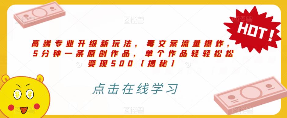 高端专业升级新玩法，毒文案流量爆炸，5分钟一条原创作品，单个作品轻轻松松变现500【揭秘】-一起网赚吧