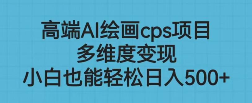 高端AI绘画cps项目，多维度变现，小白也能轻松上手【揭秘】-一起网赚吧