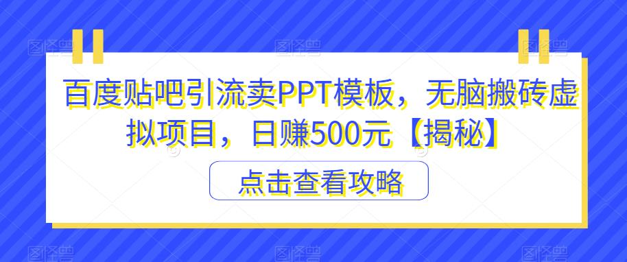 百度贴吧引流卖PPT模板，无脑搬砖虚拟项目，日赚500元【揭秘】-一起网赚吧