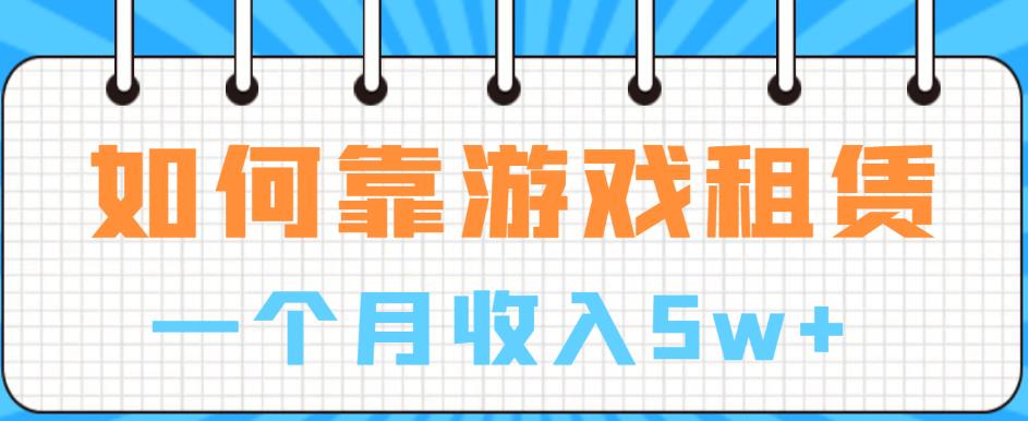 如何靠游戏租赁业务一个月收入5w+【揭秘】-一起网赚吧