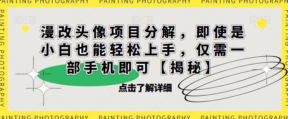 漫改头像项目分解，即使是小白也能轻松上手，仅需一部手机即可【揭秘】-一起网赚吧