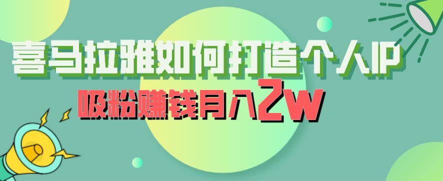 喜马拉雅如何打造个人IP，吸粉赚钱月入2W【揭秘】-一起网赚吧