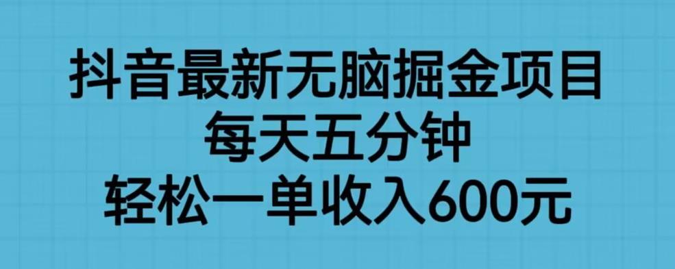 抖音最新无脑掘金项目，每天五分钟，轻松一单收入600元【揭秘】-一起网赚吧