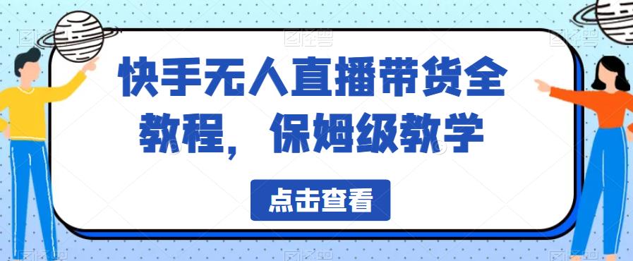 快手无人直播带货全教程，保姆级教学【揭秘】-一起网赚吧