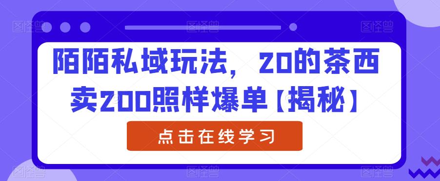 陌陌私域玩法，20的茶西卖200照样爆单【揭秘】-一起网赚吧