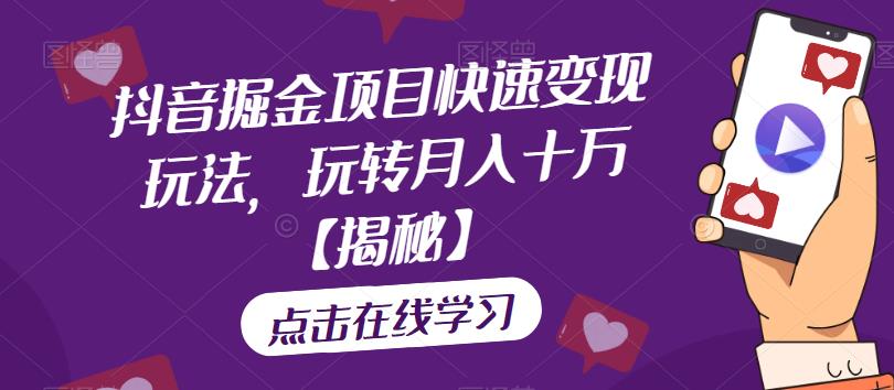 抖音掘金项目快速变现玩法，玩转月入十万【揭秘】-一起网赚吧
