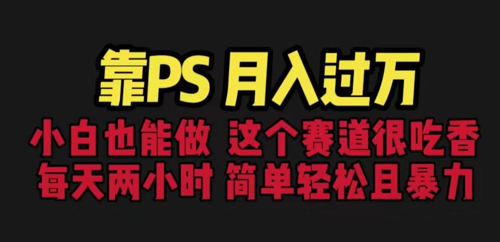 靠PS月入过万，小白做这个赛道很吃香。每天两小时，简单轻松且暴利【揭秘】-一起网赚吧