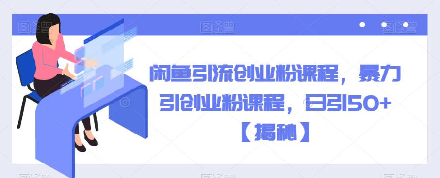 闲鱼引流创业粉课程，暴力引创业粉课程，日引50+【揭秘】-一起网赚吧