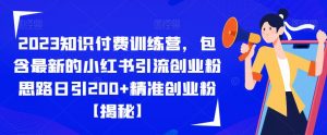 2023知识付费训练营,包含最新的小红书引流创业粉思路日引200+精准创业粉【揭秘】-一起网赚吧