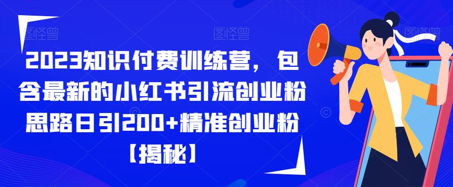 2023知识付费训练营，包含最新的小红书引流创业粉思路日引200+精准创业粉【揭秘】-一起网赚吧
