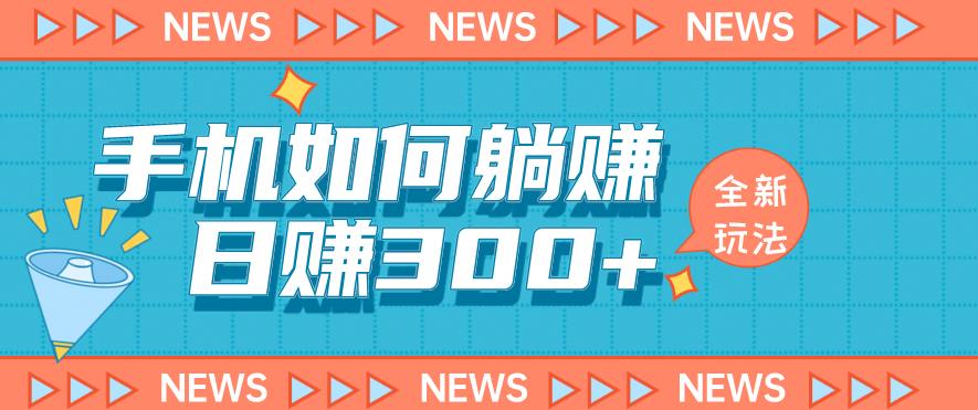 手机如何日赚300+玩法解析，适合小白新手操作【揭秘】-一起网赚吧