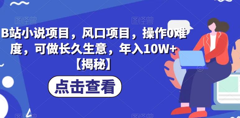B站小说项目，风口项目，操作0难度，可做长久生意，年入10W+【揭秘】-一起网赚吧