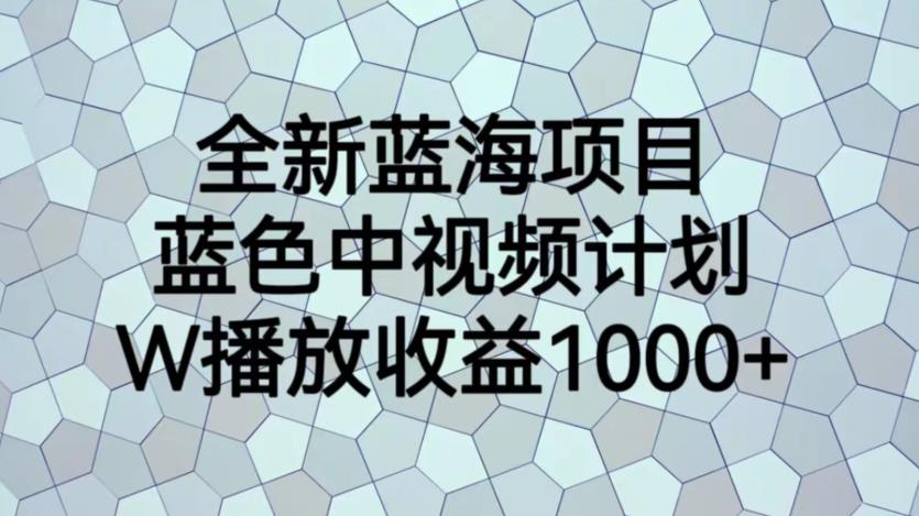 全新蓝海项目，蓝色中视频计划，1W播放量1000+【揭秘】-一起网赚吧