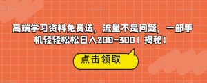 高端学习资料免费送，流量不是问题，一部手机轻轻松松日入200-300【揭秘】-一起网赚吧