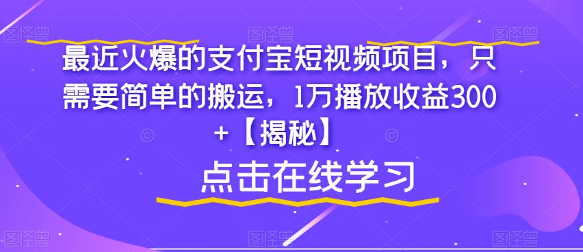 最近火爆的支付宝短视频项目，只需要简单的搬运，1万播放收益300+【揭秘】-一起网赚吧